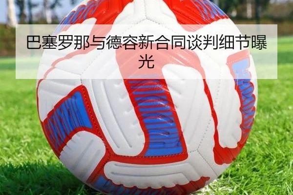 巴塞罗那与德容新合同谈判细节曝光
